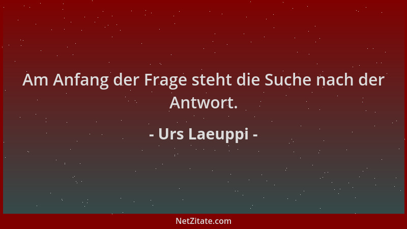 Urs Laeuppi - Am Anfang der Frage steht die Suche nach der Antwort....