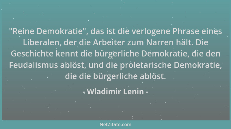 Wladimir Lenin -  "Reine Demokratie ", das ist die verlogene Phrase eines Liberalen, der die Arbeiter zum Narren hält. Die Ge...