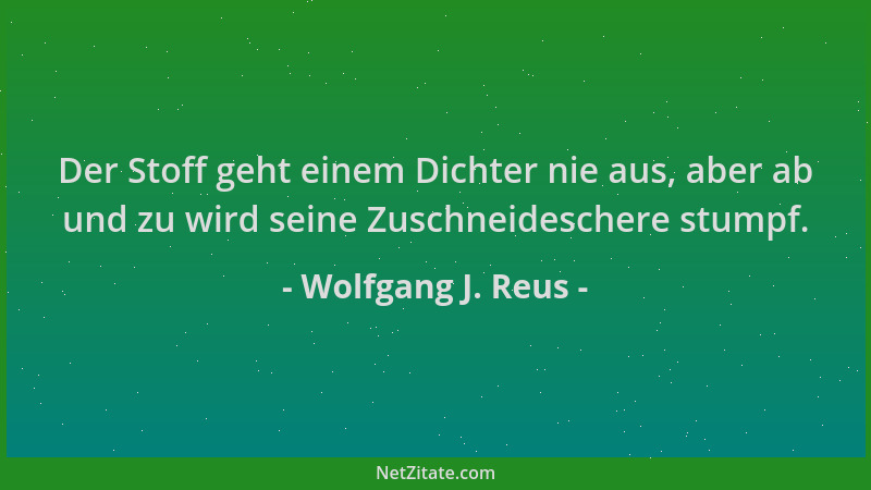 Wolfgang J. Reus - Der Stoff geht einem Dichter nie aus, aber ab und zu wird seine Zuschneideschere stumpf....