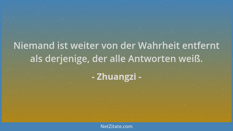 Zhuangzi - Niemand ist weiter von der Wahrheit entfernt als derjenige, der alle Antworten weiß....