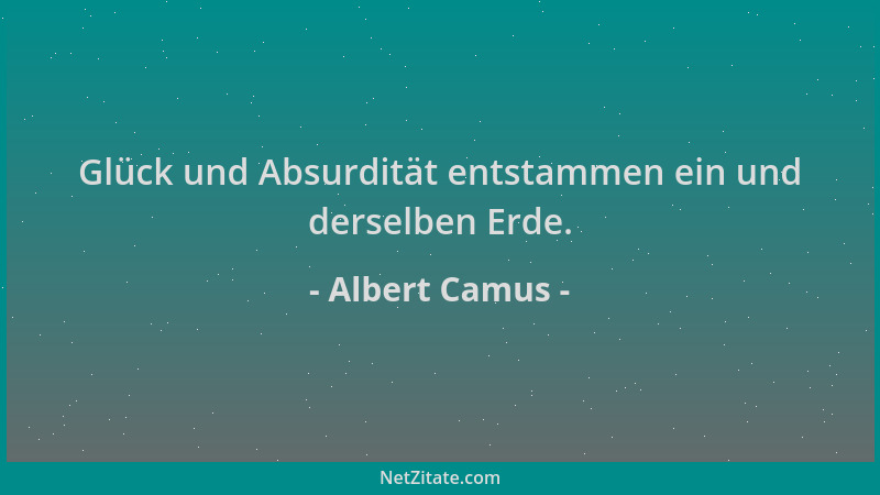 Albert Camus - Glück und Absurdität entstammen ein und derselben Erde....