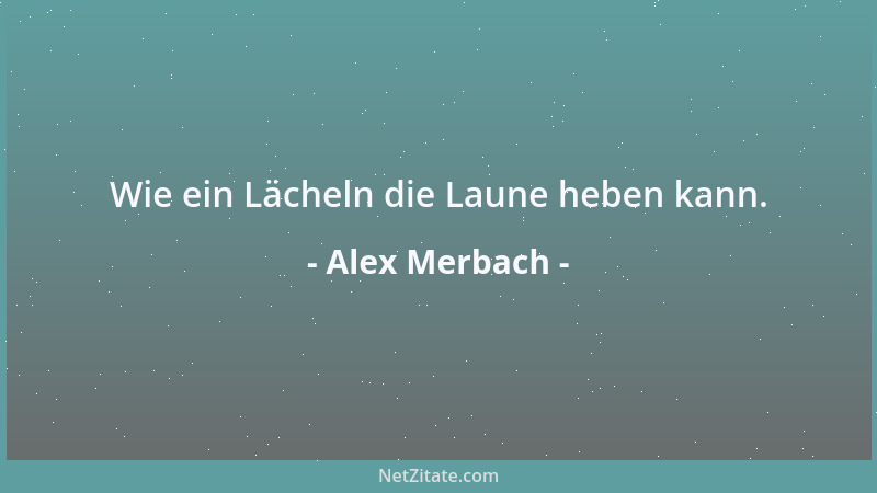 Alex Merbach - Wie ein Lächeln die Laune heben kann....