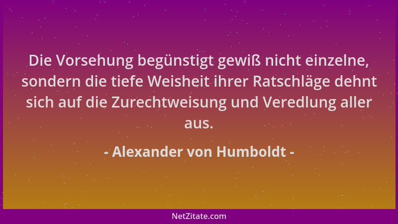Alexander von Humboldt - Die Vorsehung begünstigt gewiß nicht einzelne, sondern die tiefe Weisheit ihrer Ratschläge dehnt s...