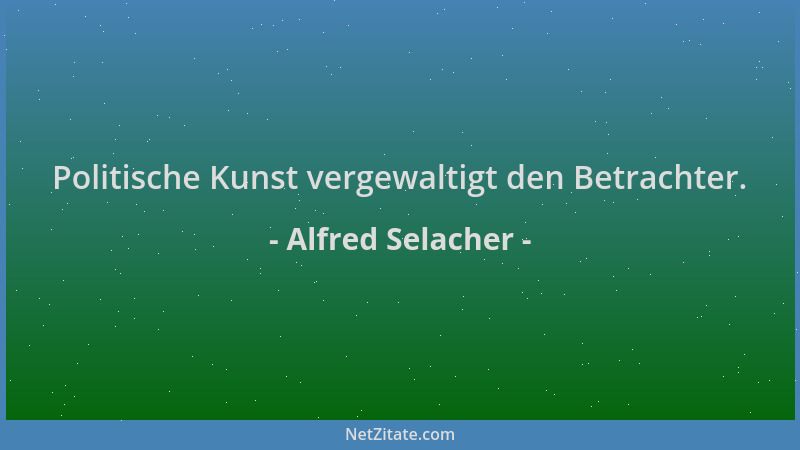 Alfred Selacher - Politische Kunst vergewaltigt den Betrachter....