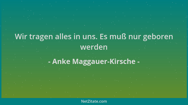 Anke Maggauer-Kirsche - Wir tragen alles in uns. Es muß nur geboren werden...
