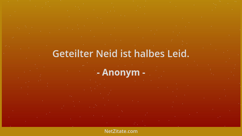 Anonym - Geteilter Neid ist halbes Leid....