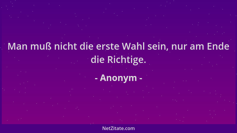 Anonym - Man muß nicht die erste Wahl sein, nur am Ende die Richtige....