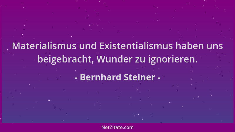 Bernhard Steiner - Materialismus und Existentialismus haben uns beigebracht, Wunder zu ignorieren....