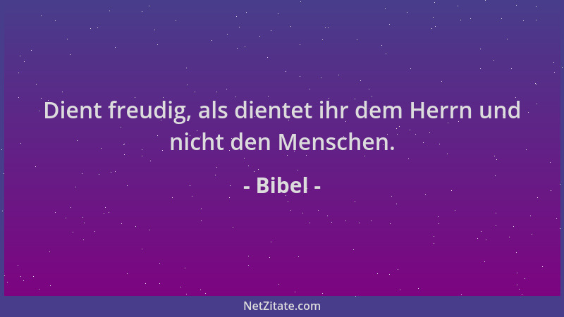 Bibel - Dient freudig, als dientet ihr dem Herrn und nicht den Menschen....