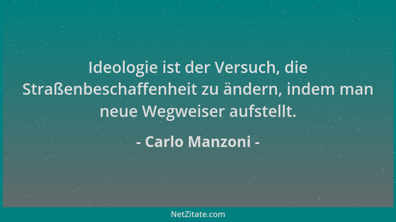 Carlo Manzoni - Ideologie ist der Versuch, die Straßenbeschaffenheit zu ändern, indem man neue Wegweiser aufstellt....