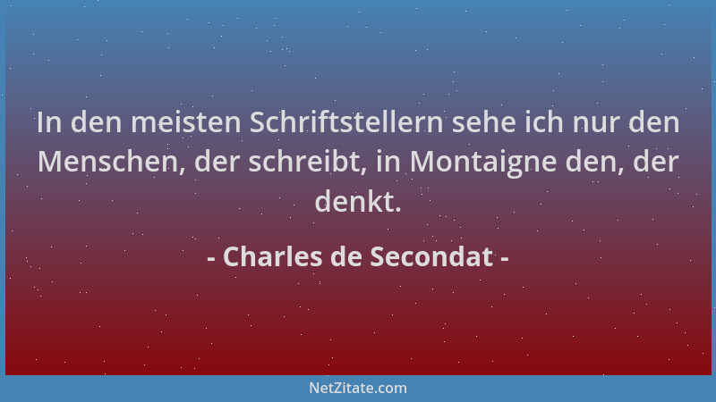 Charles de Secondat - In den meisten Schriftstellern sehe ich nur den Menschen, der schreibt, in Montaigne den, der denkt....