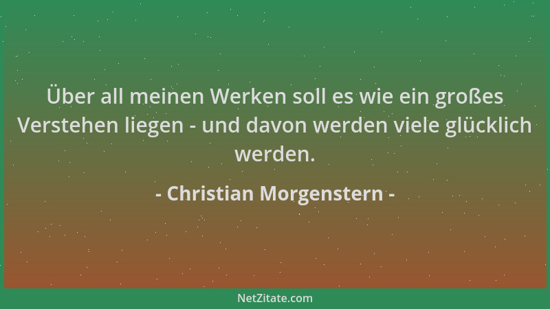 Christian Morgenstern - Über all meinen Werken soll es wie ein großes Verstehen liegen - und davon werden viele glücklich w...