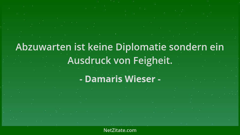 Damaris Wieser - Abzuwarten ist keine Diplomatie sondern ein Ausdruck von Feigheit....