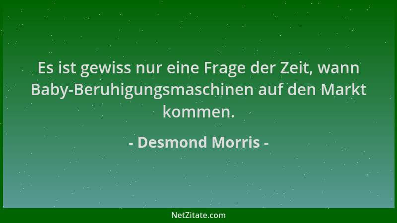 Desmond Morris - Es ist gewiss nur eine Frage der Zeit, wann Baby-Beruhigungsmaschinen auf den Markt kommen....