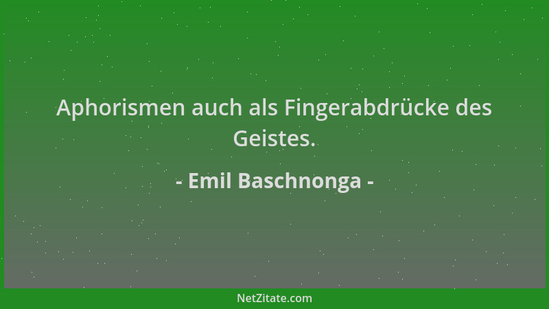 Emil Baschnonga - Aphorismen auch als Fingerabdrücke des Geistes....