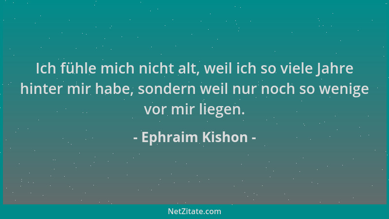 Ephraim Kishon - Ich fühle mich nicht alt, weil ich so viele Jahre hinter mir habe, sondern weil nur noch so wenige vor mir...