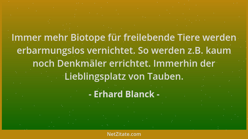 Erhard Blanck - Immer mehr Biotope für freilebende Tiere werden erbarmungslos vernichtet. So werden z.B. kaum noch Denkmäle...