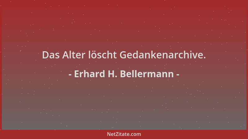 Erhard H. Bellermann - Das Alter löscht Gedankenarchive....