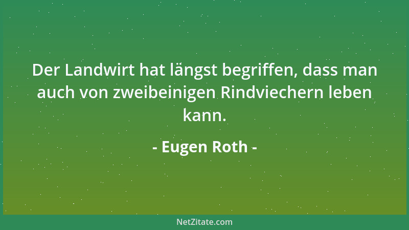 Eugen Roth - Der Landwirt hat längst begriffen, dass man auch von zweibeinigen Rindviechern leben kann....