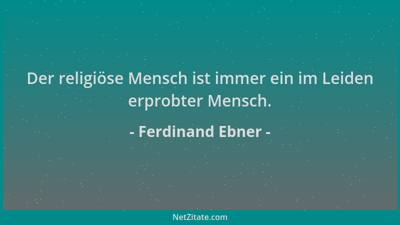Ferdinand Ebner - Der religiöse Mensch ist immer ein im Leiden erprobter Mensch....