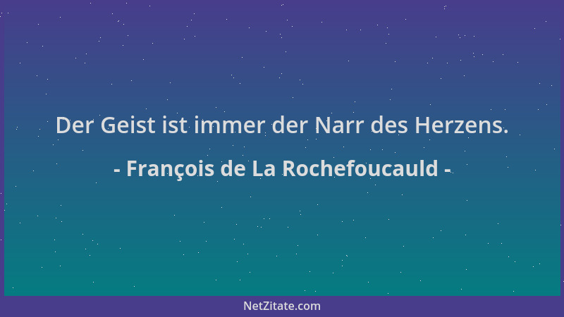 François de La Rochefoucauld - Der Geist ist immer der Narr des Herzens....