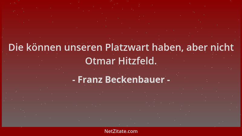 Franz Beckenbauer - Die können unseren Platzwart haben, aber nicht Otmar Hitzfeld....