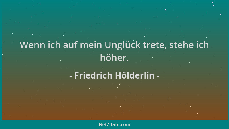 Friedrich Hölderlin - Wenn ich auf mein Unglück trete, stehe ich höher....
