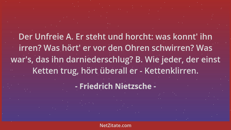 Friedrich Nietzsche - Der Unfreie A. Er steht und horcht: was konnt ' ihn irren? Was hört ' er vor den Ohren schwirren? Was w...