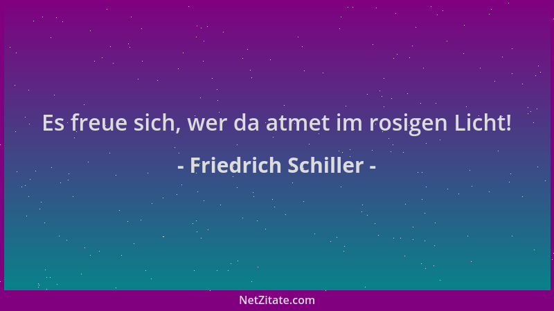 Friedrich Schiller - Es freue sich, wer da atmet im rosigen Licht!...
