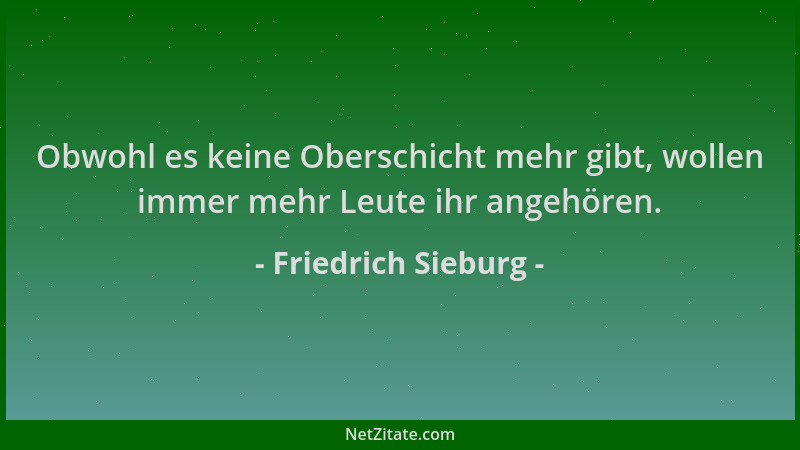 Friedrich Sieburg - Obwohl es keine Oberschicht mehr gibt, wollen immer mehr Leute ihr angehören....