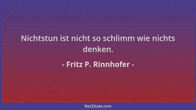 Fritz P. Rinnhofer - Nichtstun ist nicht so schlimm wie nichts denken....