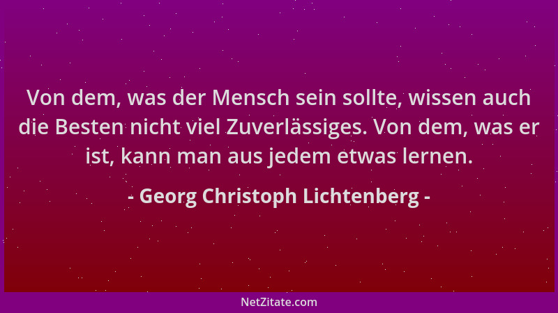 Georg Christoph Lichtenberg - Von dem, was der Mensch sein sollte, wissen auch die Besten nicht viel Zuverlässiges. Von dem...