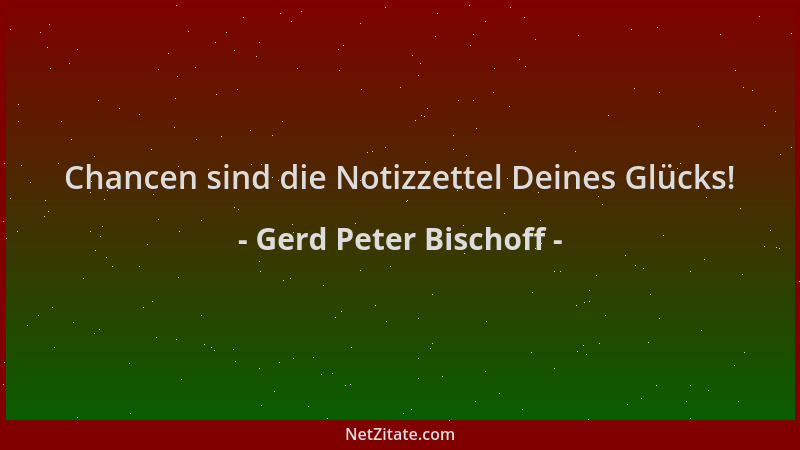 Gerd Peter Bischoff - Chancen sind die Notizzettel Deines Glücks!...