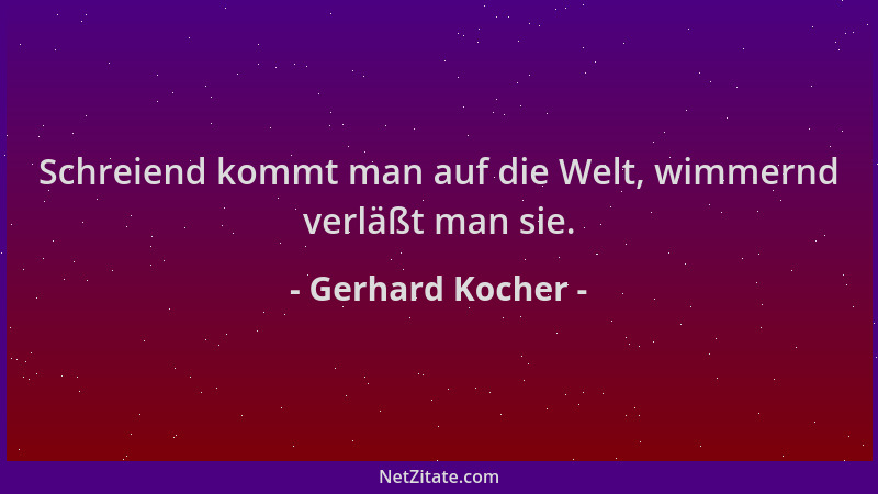 Gerhard Kocher - Schreiend kommt man auf die Welt, wimmernd verläßt man sie....