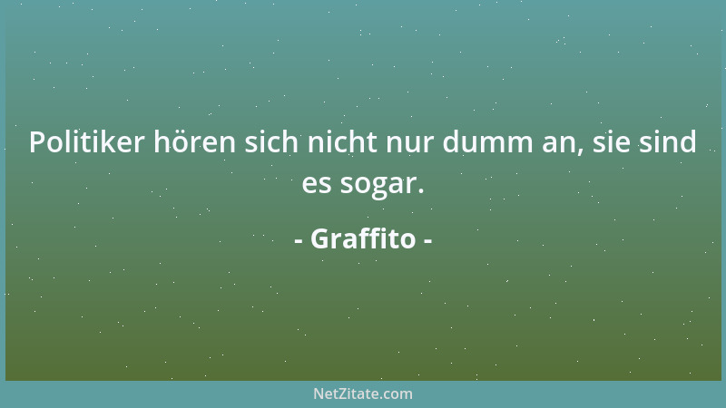 Graffito - Politiker hören sich nicht nur dumm an, sie sind es sogar....
