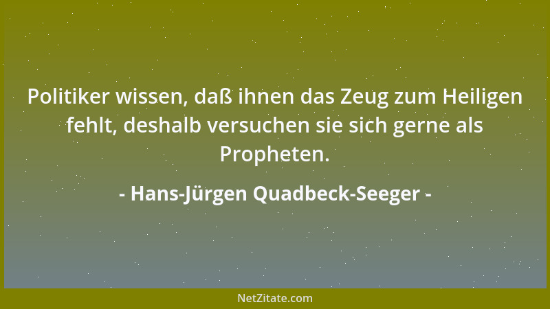 Hans-Jürgen Quadbeck-Seeger - Politiker wissen, daß ihnen das Zeug zum Heiligen fehlt, deshalb versuchen sie sich gerne als...