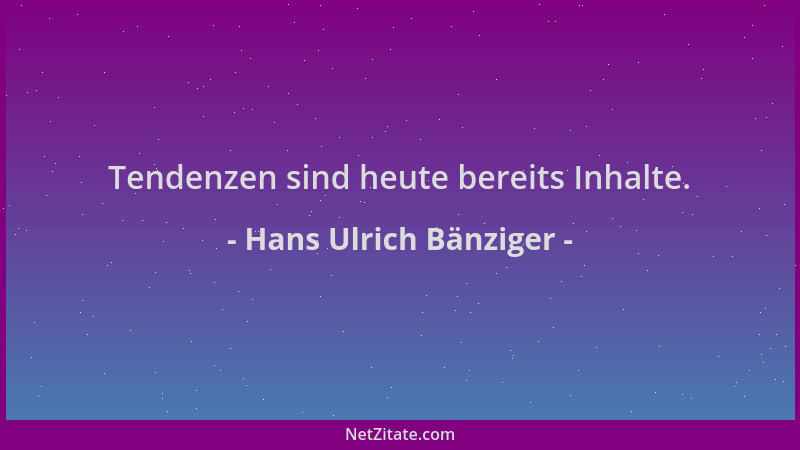 Hans Ulrich Bänziger - Tendenzen sind heute bereits Inhalte....