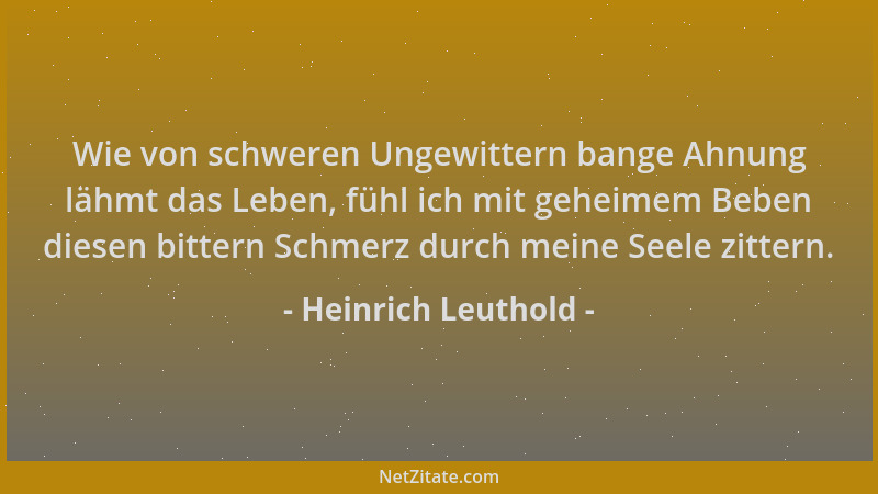 Heinrich Leuthold - Wie von schweren Ungewittern bange Ahnung lähmt das Leben, fühl ich mit geheimem Beben diesen bittern S...