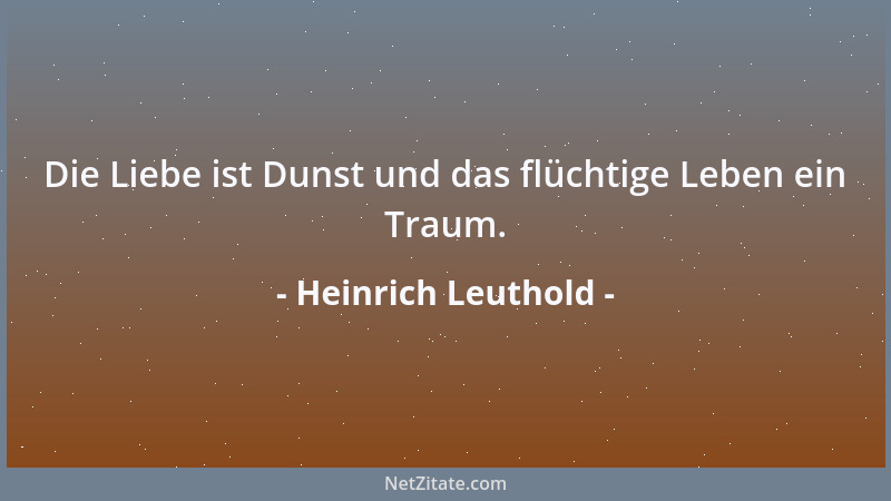 Heinrich Leuthold - Die Liebe ist Dunst und das flüchtige Leben ein Traum....