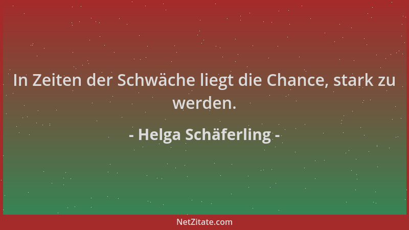 Helga Schäferling - In Zeiten der Schwäche liegt die Chance, stark zu werden....