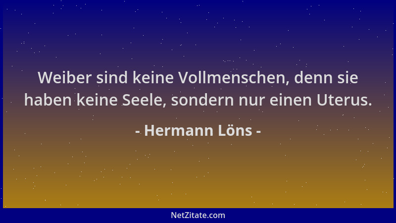 Hermann Löns - Weiber sind keine Vollmenschen, denn sie haben keine Seele, sondern nur einen Uterus....