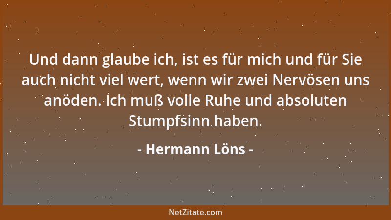 Hermann Löns - Und dann glaube ich, ist es für mich und für Sie auch nicht viel wert, wenn wir zwei Nervösen uns anöden. Ic...
