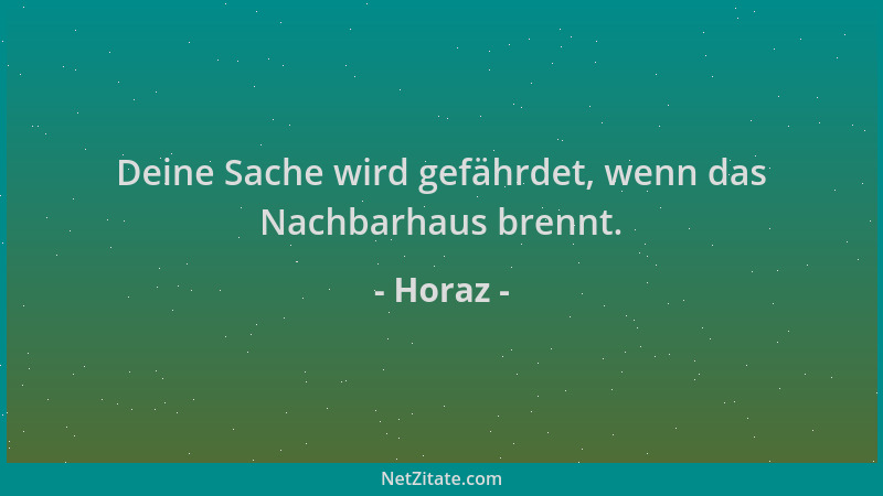 Horaz - Deine Sache wird gefährdet, wenn das Nachbarhaus brennt....
