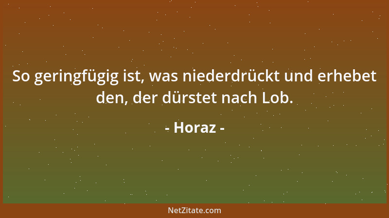 Horaz - So geringfügig ist, was niederdrückt und erhebet den, der dürstet nach Lob....