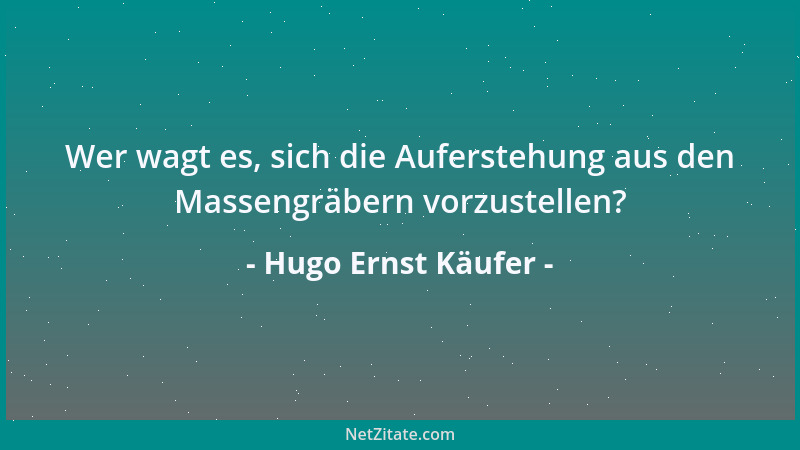 Hugo Ernst Käufer - Wer wagt es, sich die Auferstehung aus den Massengräbern vorzustellen?...