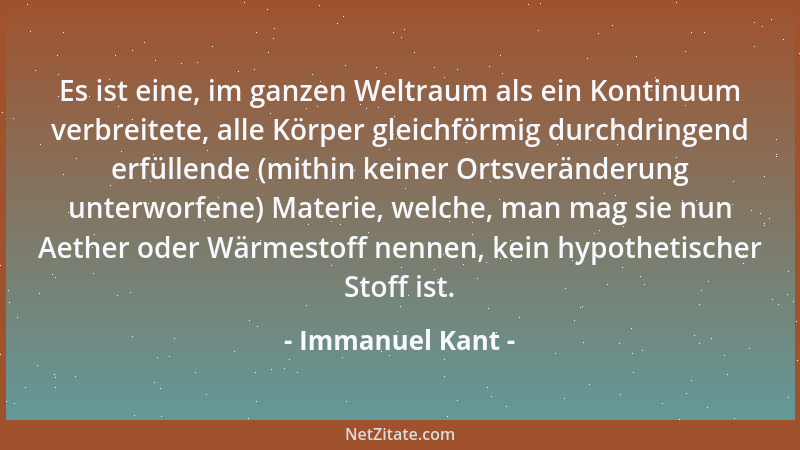 Immanuel Kant - Es ist eine, im ganzen Weltraum als ein Kontinuum verbreitete, alle Körper gleichförmig durchdringend erfül...
