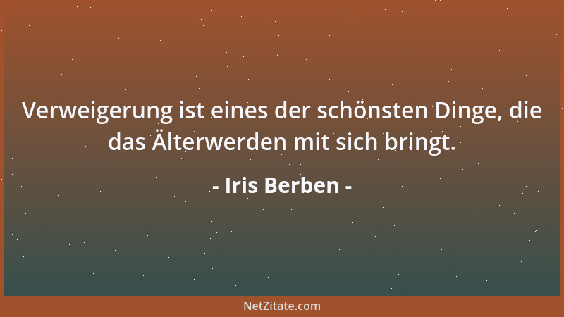 Iris Berben - Verweigerung ist eines der schönsten Dinge, die das Älterwerden mit sich bringt....