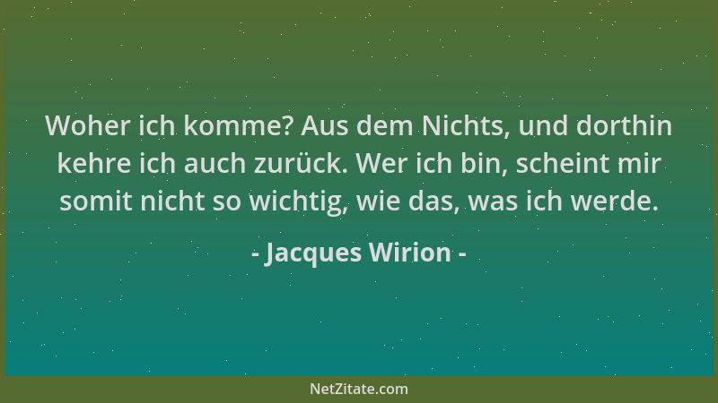 Jacques Wirion - Woher ich komme? Aus dem Nichts, und dorthin kehre ich auch zurück. Wer ich bin, scheint mir somit nicht s...