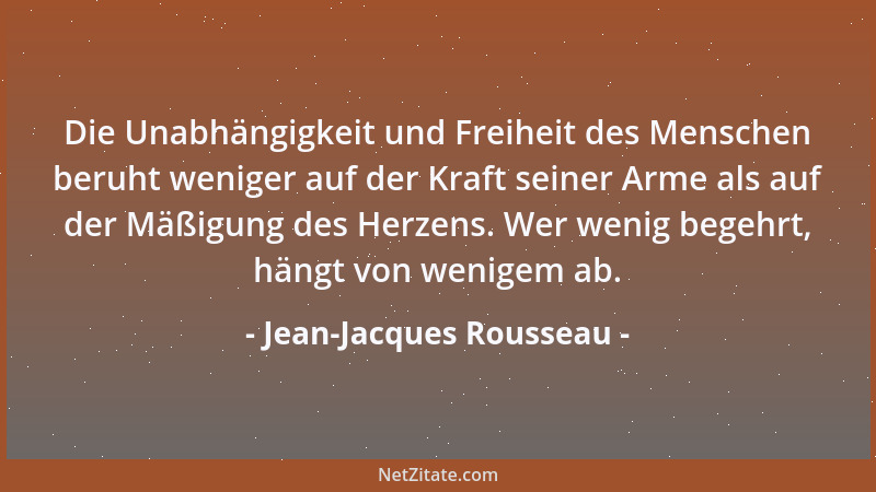 Jean-Jacques Rousseau - Die Unabhängigkeit und Freiheit des Menschen beruht weniger auf der Kraft seiner Arme als auf der M...
