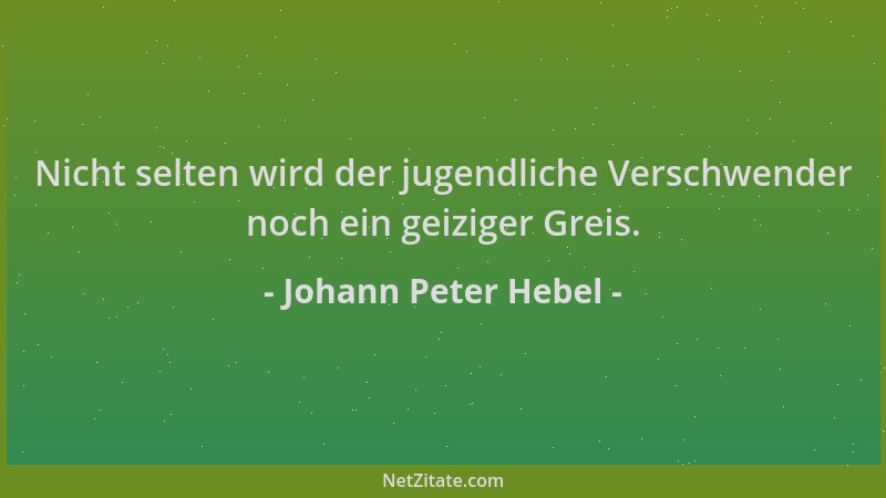 Johann Peter Hebel - Nicht selten wird der jugendliche Verschwender noch ein geiziger Greis....